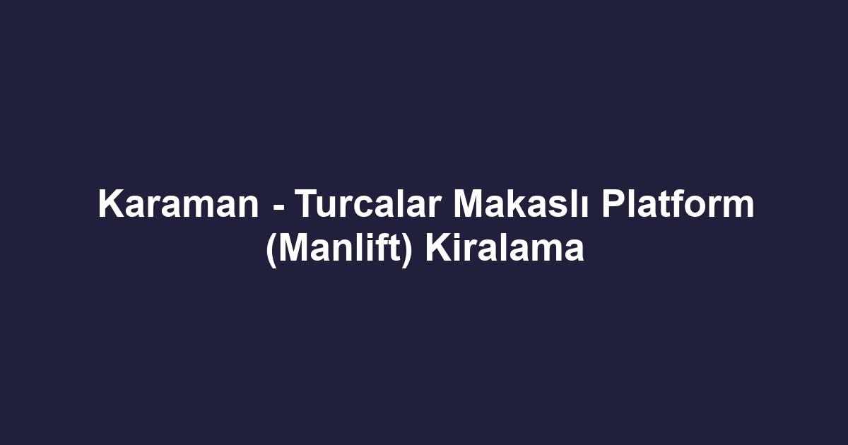 Karaman - Turcalar Makaslı Platform (Manlift) Kiralama