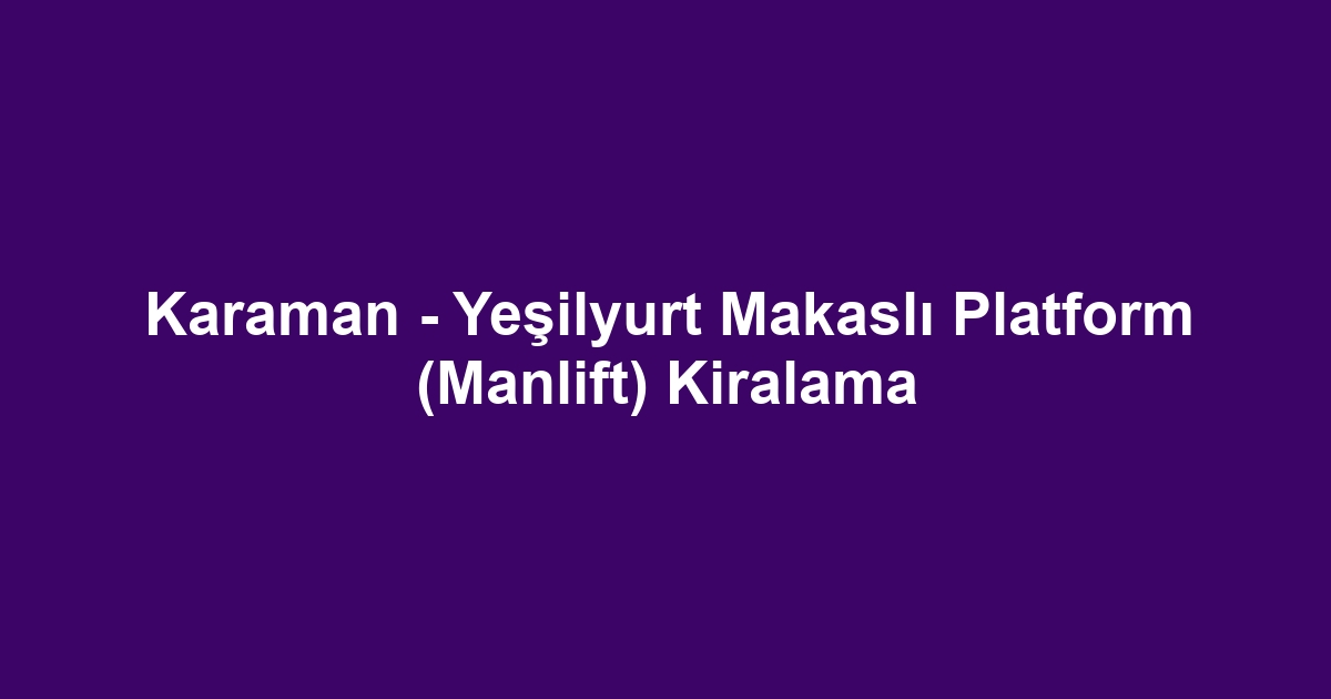 Karaman - Yeşilyurt Makaslı Platform (Manlift) Kiralama