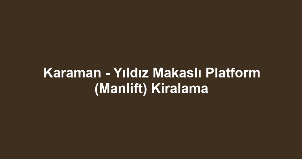 Karaman - Yıldız Makaslı Platform (Manlift) Kiralama