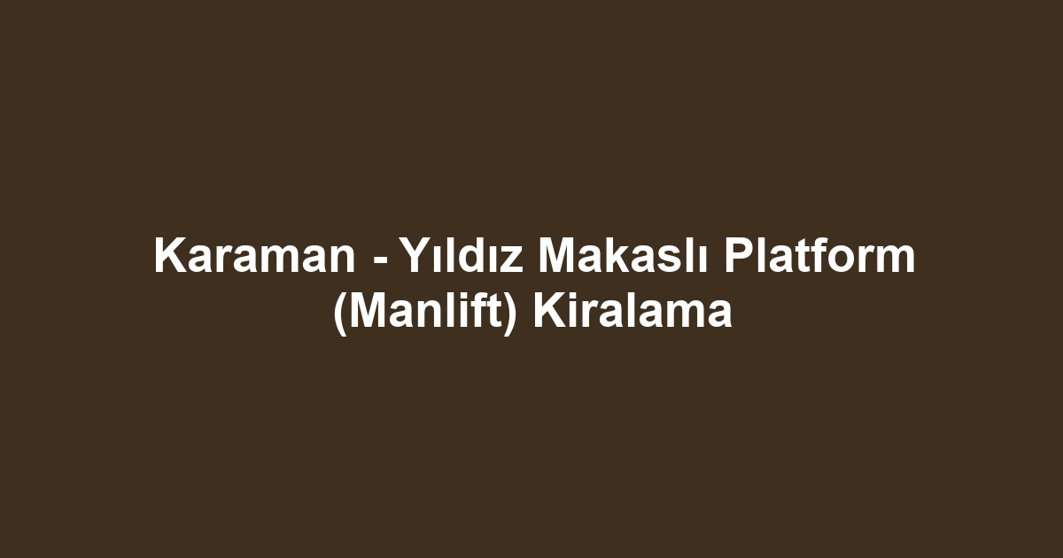Karaman - Yıldız Makaslı Platform (Manlift) Kiralama