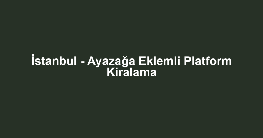 İstanbul - Ayazağa Eklemli Platform Kiralama