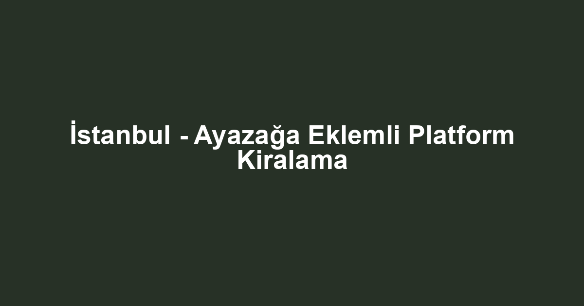 İstanbul - Ayazağa Eklemli Platform Kiralama