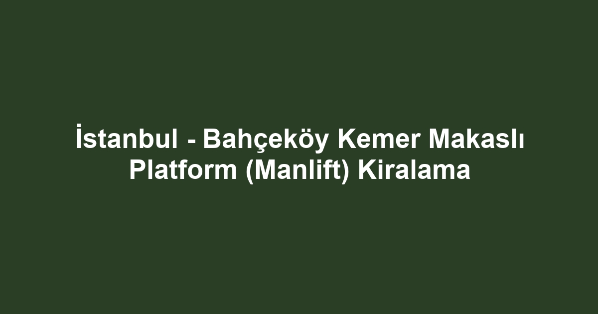 İstanbul - Bahçeköy Kemer Makaslı Platform (Manlift) Kiralama
