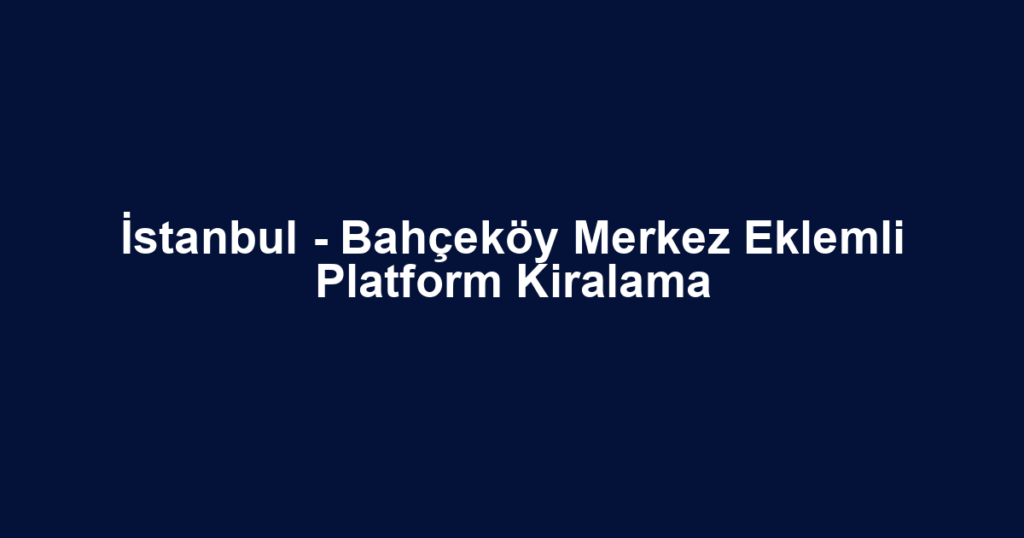 İstanbul - Bahçeköy Merkez Eklemli Platform Kiralama