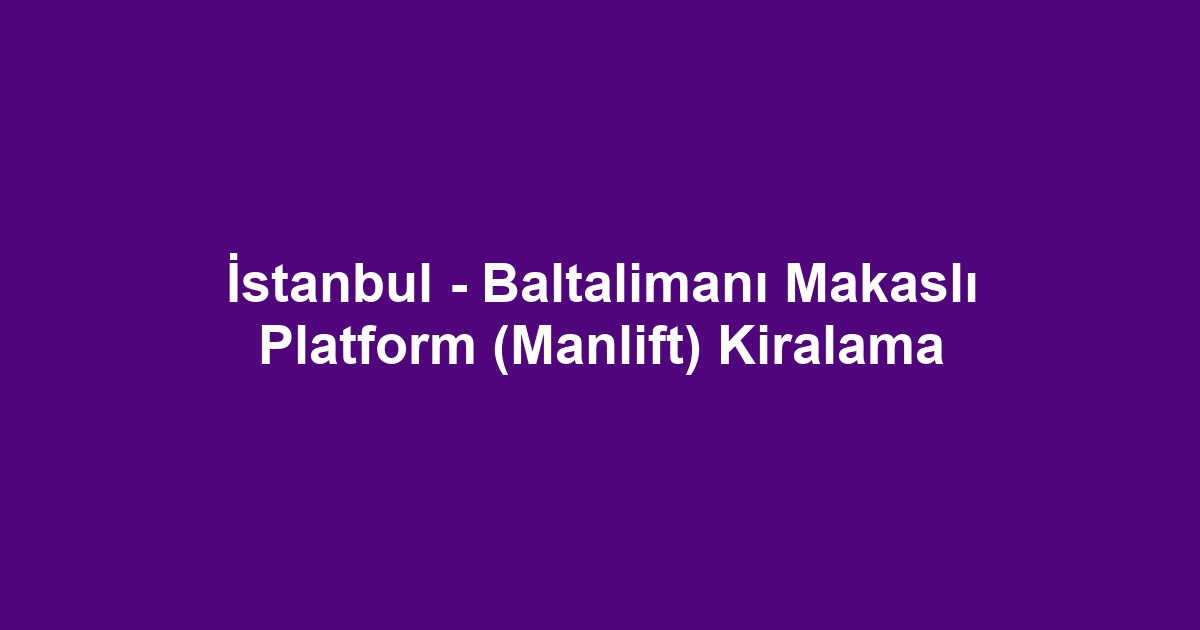 İstanbul - Baltalimanı Makaslı Platform (Manlift) Kiralama