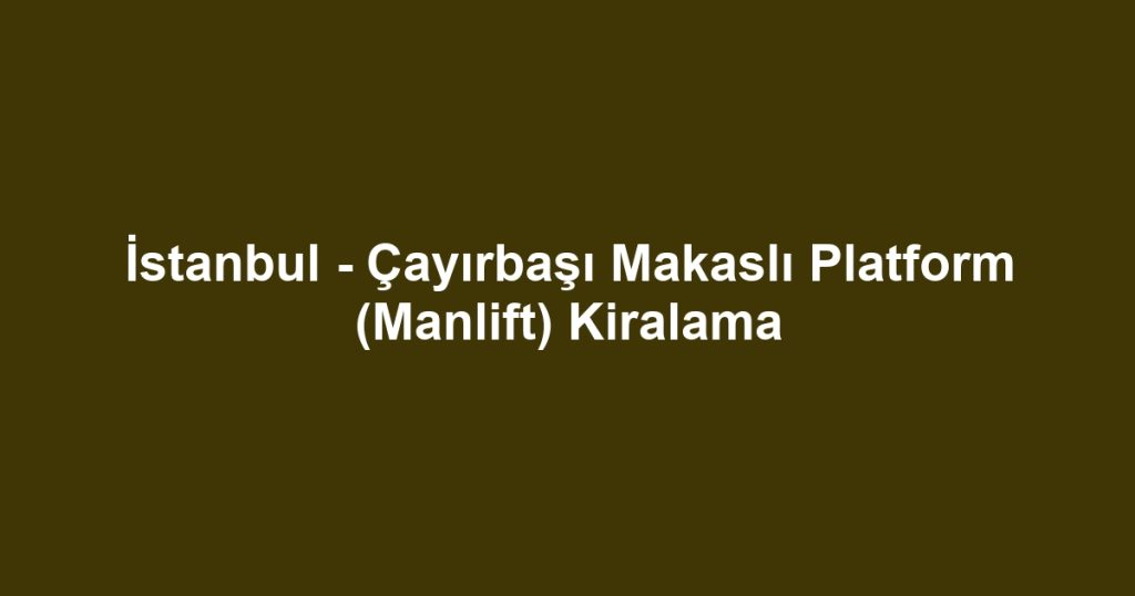 İstanbul - Çayırbaşı Makaslı Platform (Manlift) Kiralama