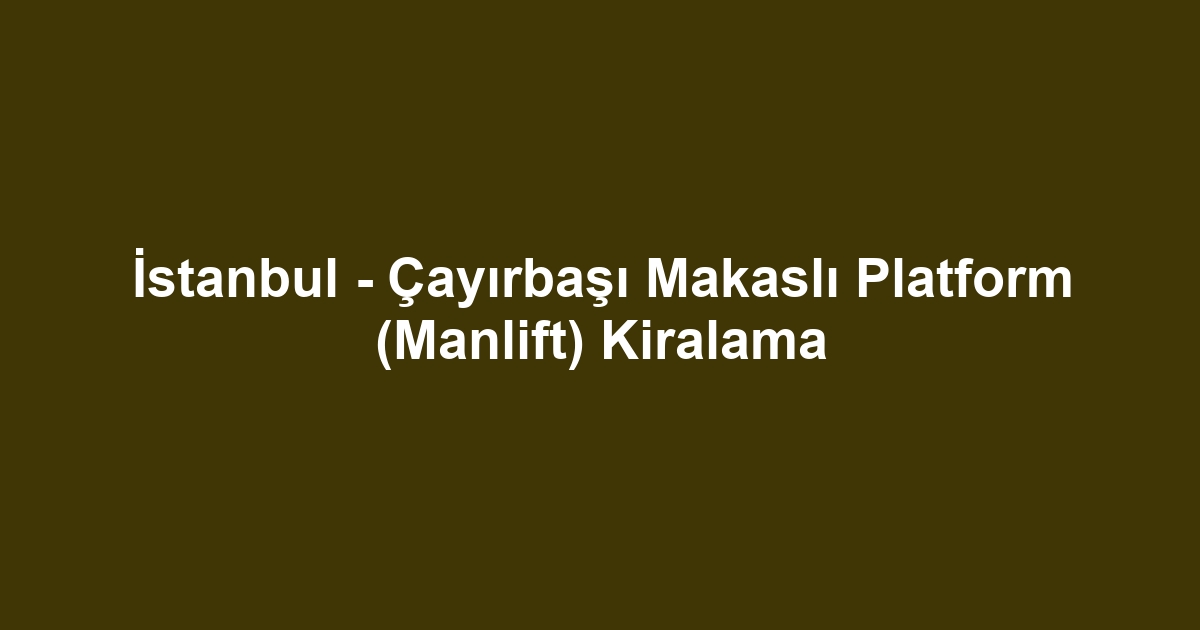 İstanbul - Çayırbaşı Makaslı Platform (Manlift) Kiralama