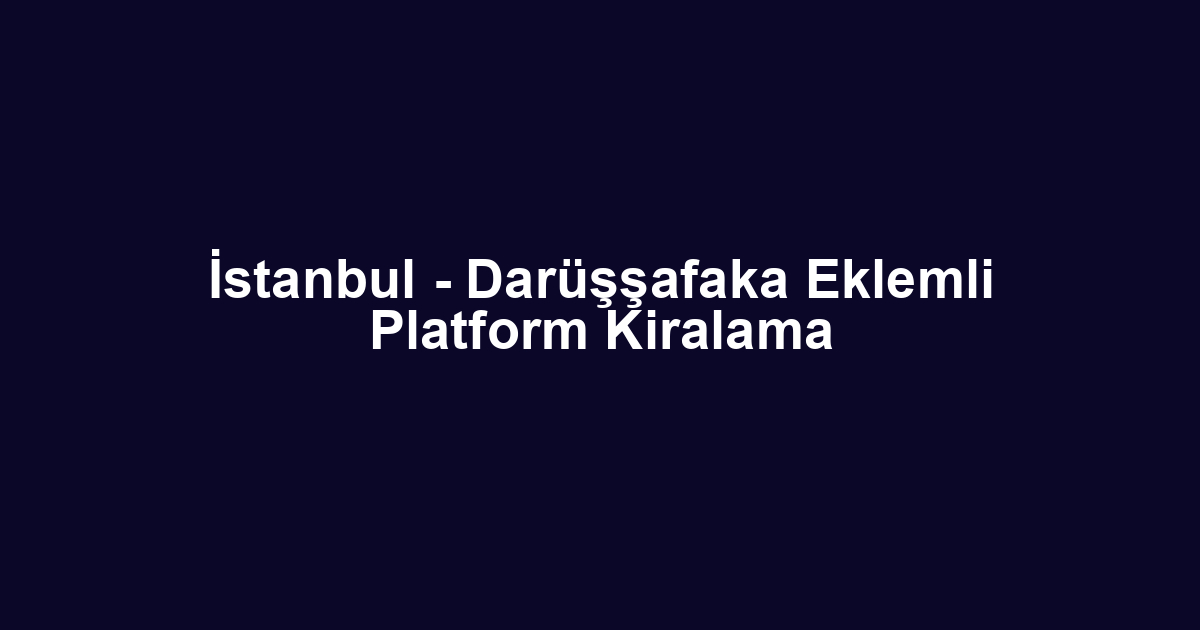 İstanbul - Darüşşafaka Eklemli Platform Kiralama