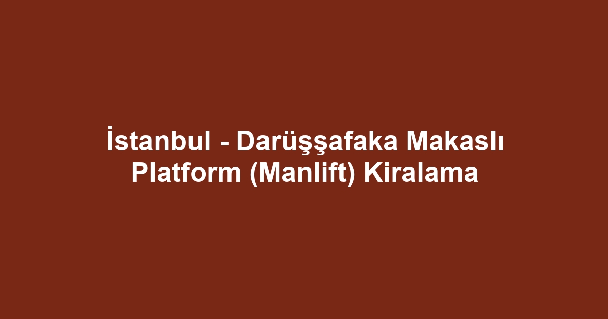 İstanbul - Darüşşafaka Makaslı Platform (Manlift) Kiralama