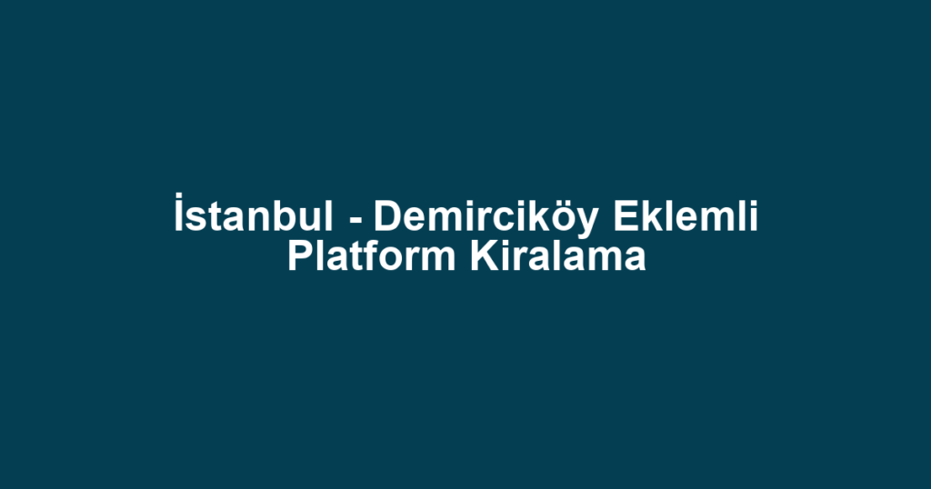 İstanbul - Demirciköy Eklemli Platform Kiralama