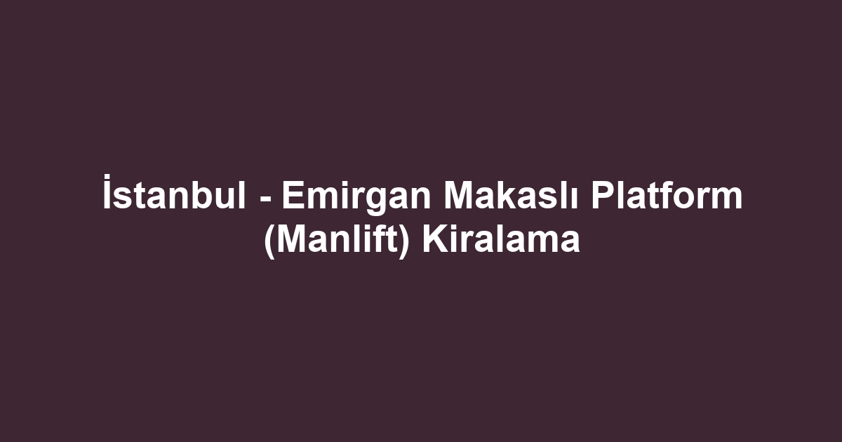 İstanbul - Emirgan Makaslı Platform (Manlift) Kiralama