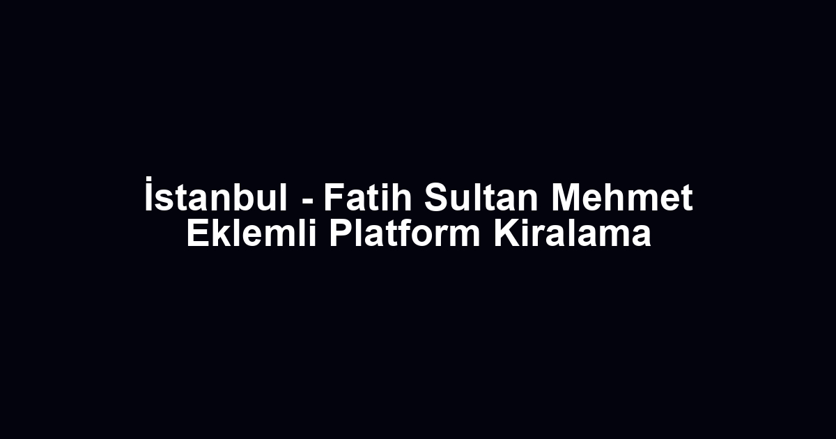 İstanbul - Fatih Sultan Mehmet Eklemli Platform Kiralama