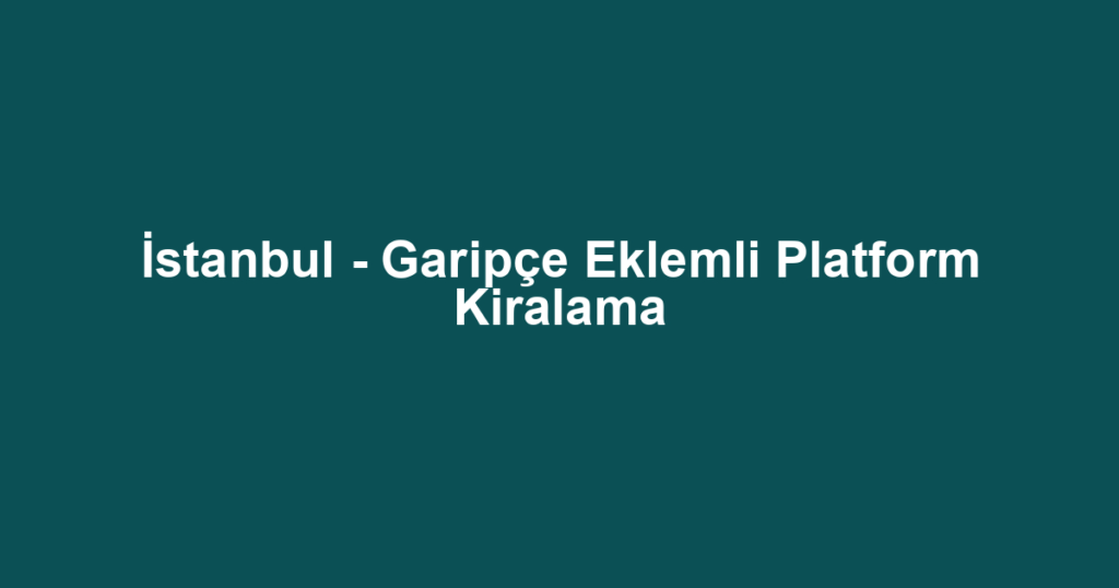 İstanbul - Garipçe Eklemli Platform Kiralama