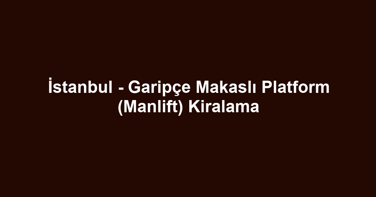 İstanbul - Garipçe Makaslı Platform (Manlift) Kiralama