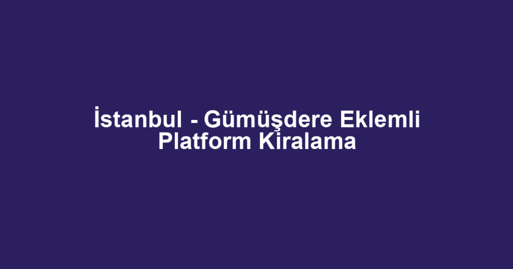 İstanbul - Gümüşdere Eklemli Platform Kiralama
