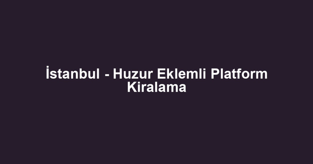 İstanbul - Huzur Eklemli Platform Kiralama