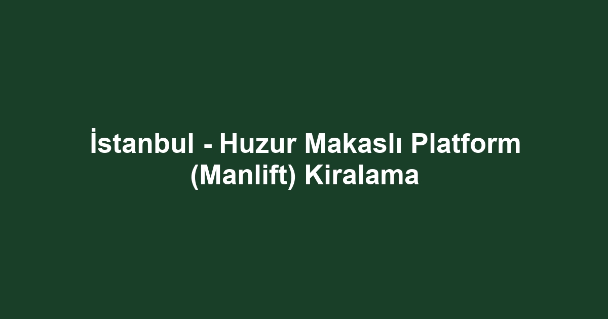 İstanbul - Huzur Makaslı Platform (Manlift) Kiralama