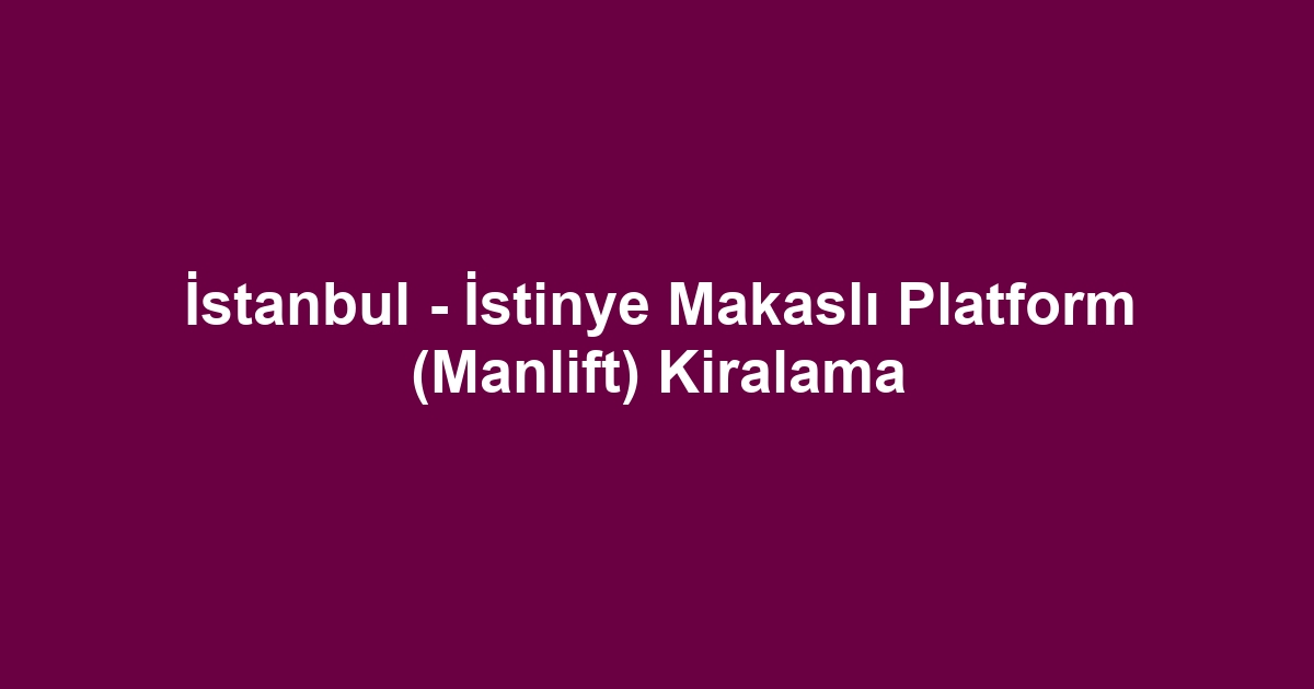 İstanbul - İstinye Makaslı Platform (Manlift) Kiralama