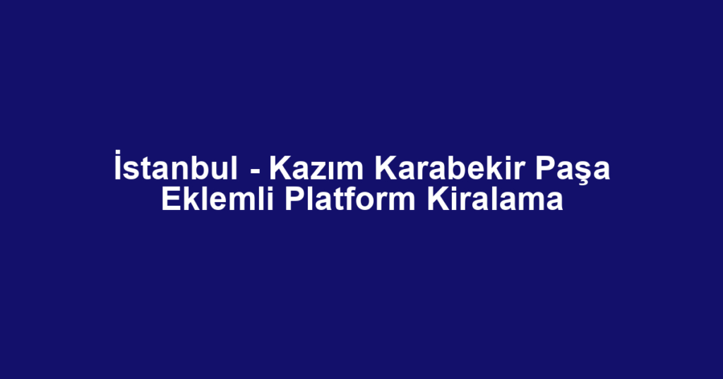 İstanbul - Kazım Karabekir Paşa Eklemli Platform Kiralama