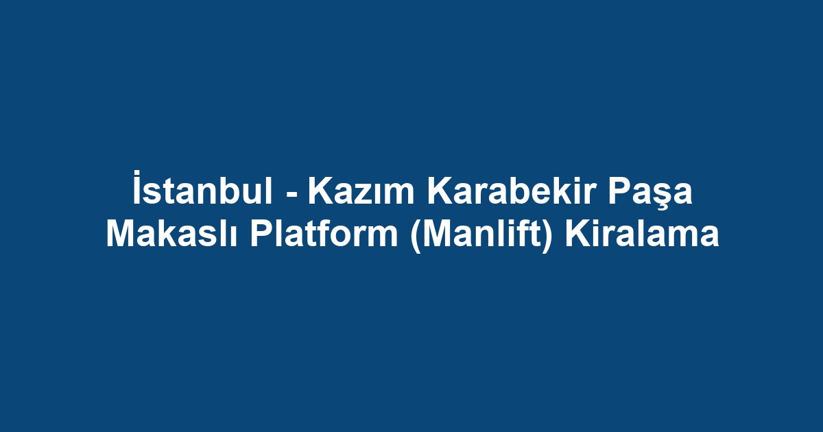 İstanbul - Kazım Karabekir Paşa Makaslı Platform (Manlift) Kiralama