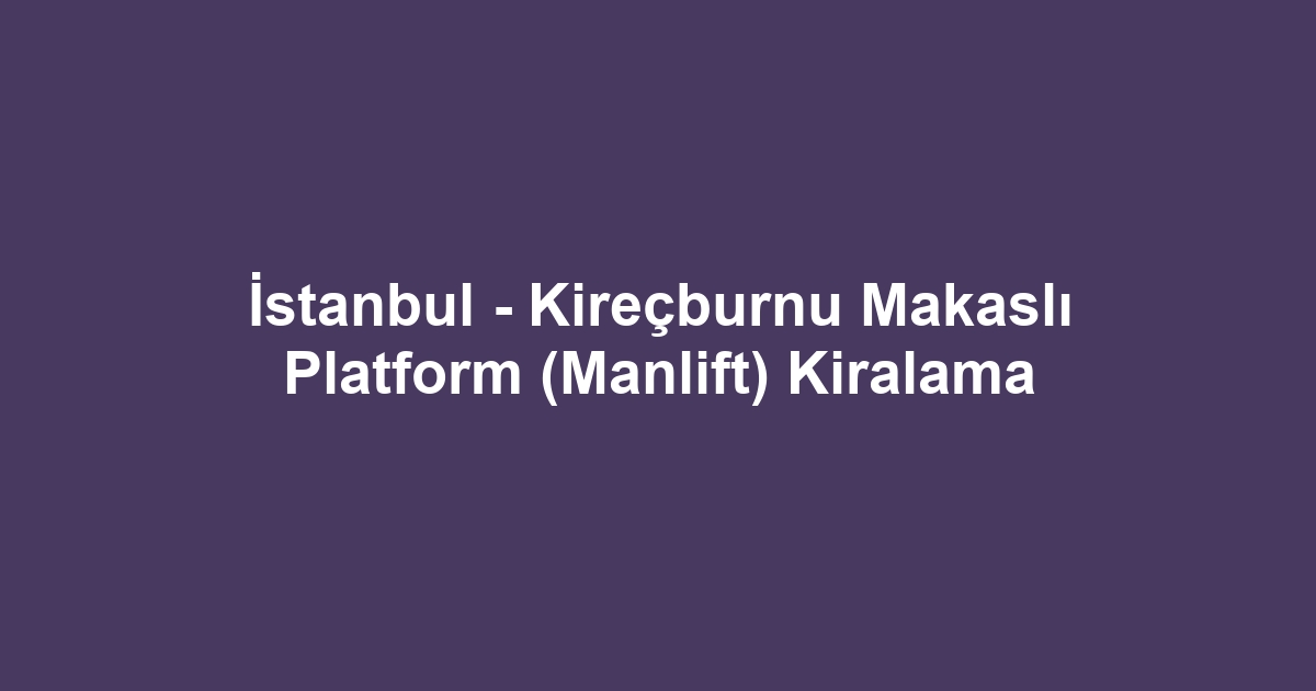 İstanbul - Kireçburnu Makaslı Platform (Manlift) Kiralama