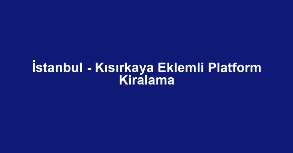 İstanbul - Kısırkaya Eklemli Platform Kiralama