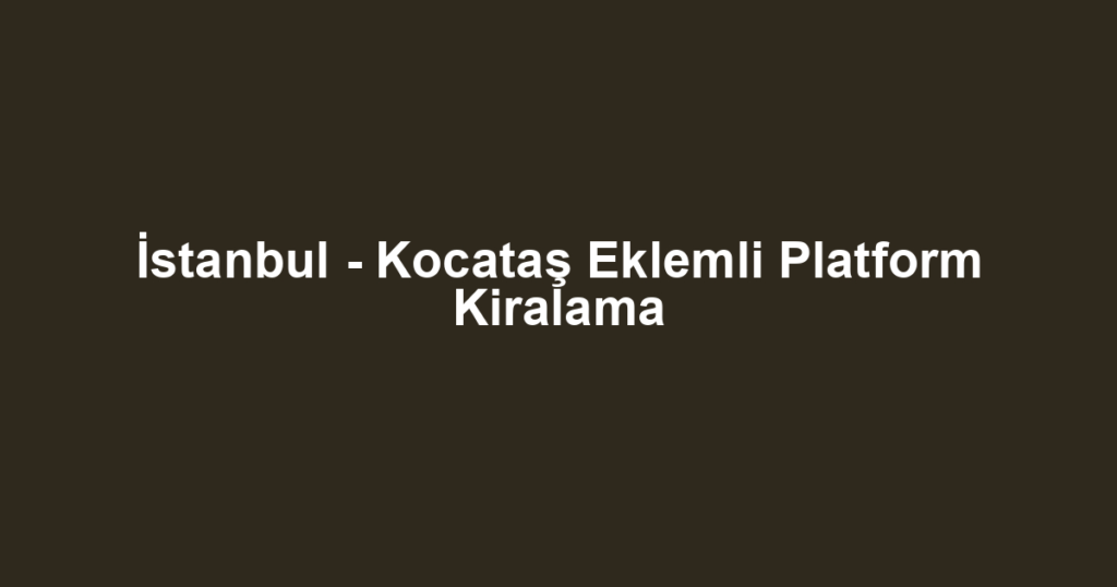 İstanbul - Kocataş Eklemli Platform Kiralama