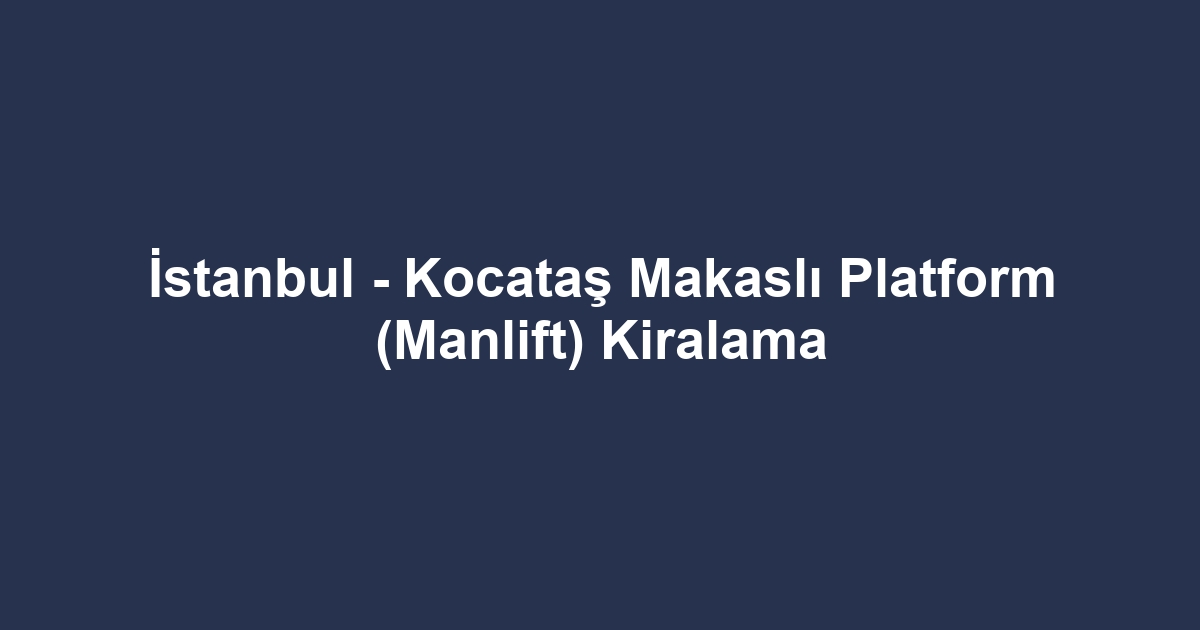 İstanbul - Kocataş Makaslı Platform (Manlift) Kiralama