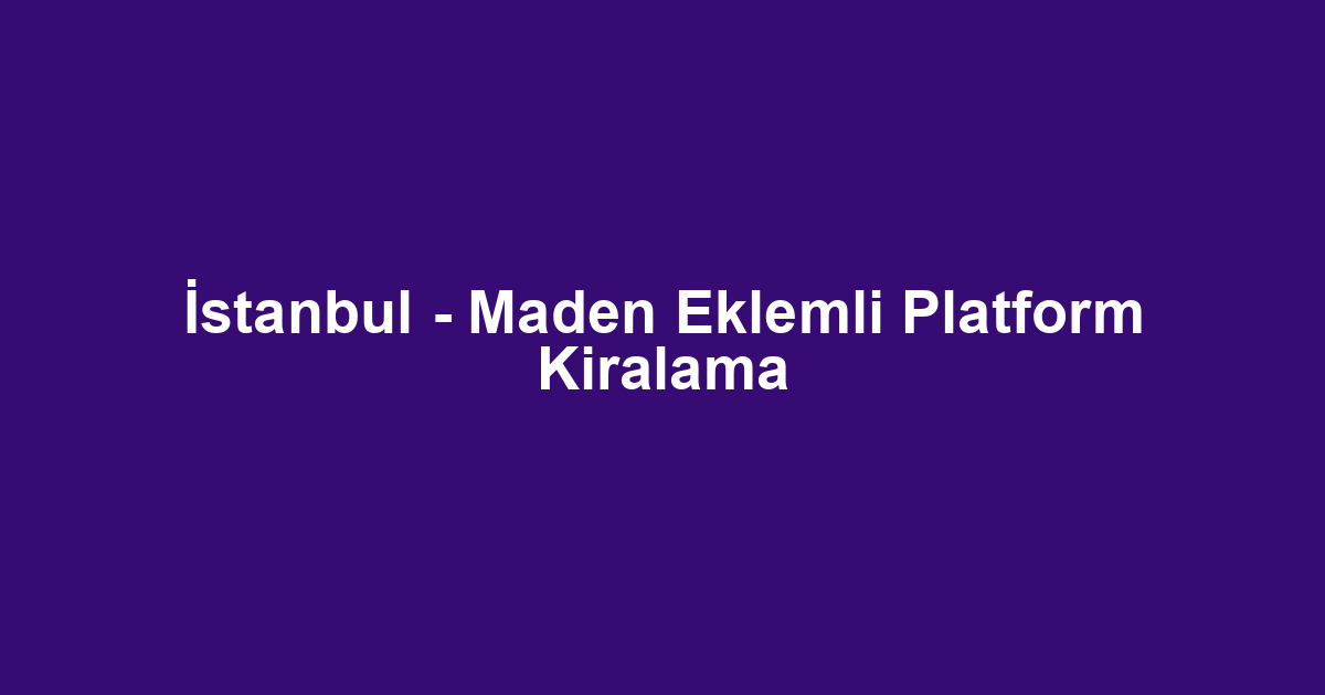 İstanbul - Maden Eklemli Platform Kiralama