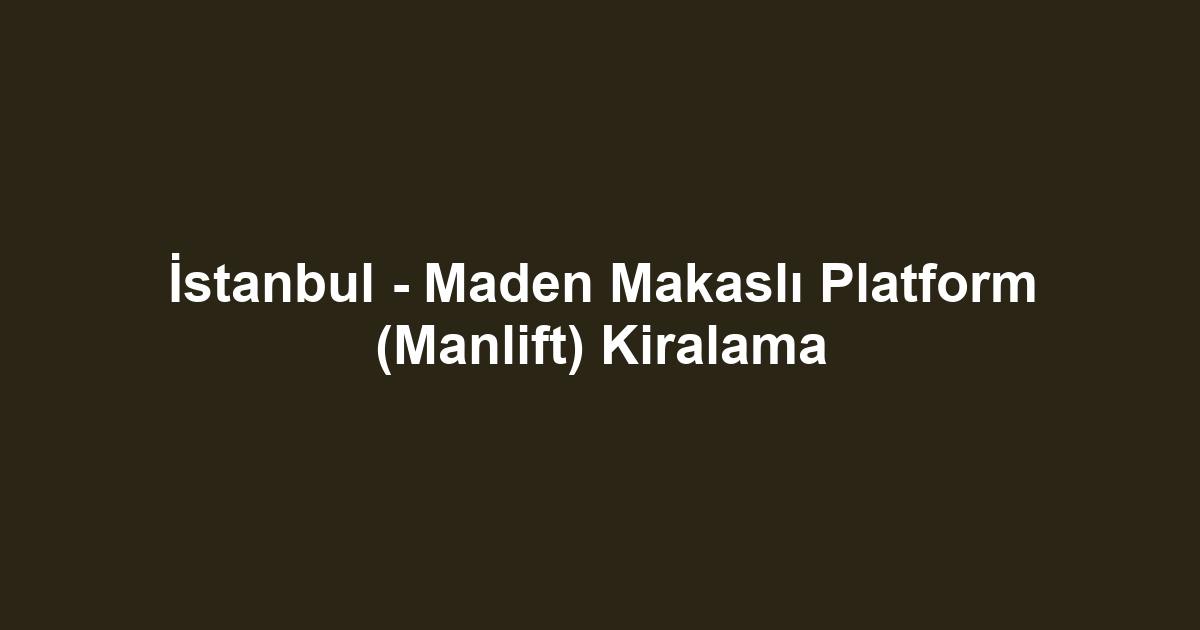 İstanbul - Maden Makaslı Platform (Manlift) Kiralama