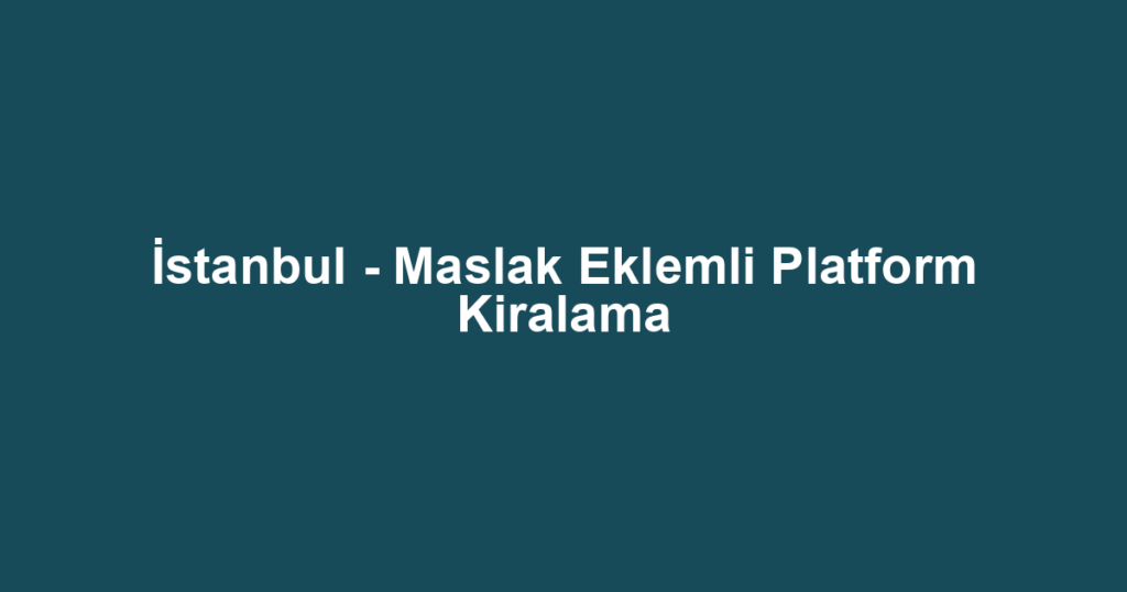 İstanbul - Maslak Eklemli Platform Kiralama