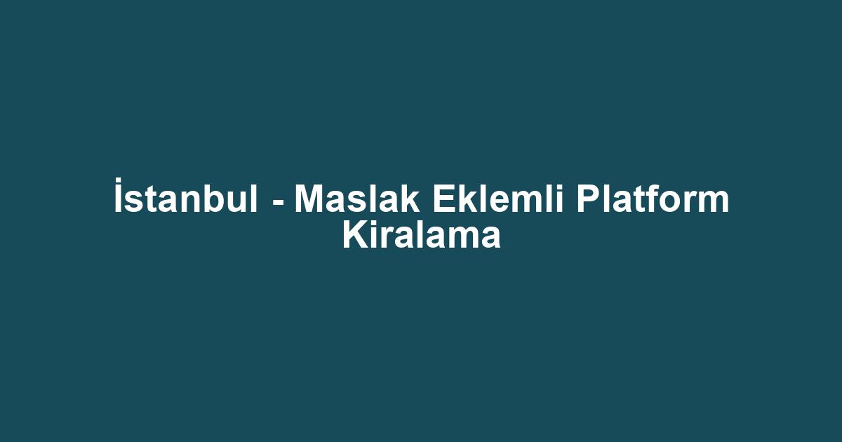 İstanbul - Maslak Eklemli Platform Kiralama