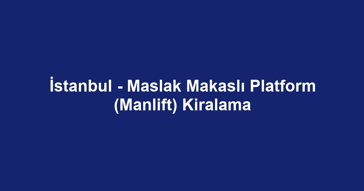 İstanbul - Maslak Makaslı Platform (Manlift) Kiralama