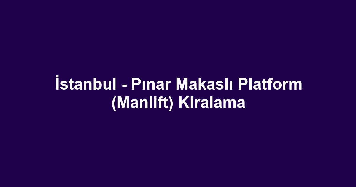 İstanbul - Pınar Makaslı Platform (Manlift) Kiralama