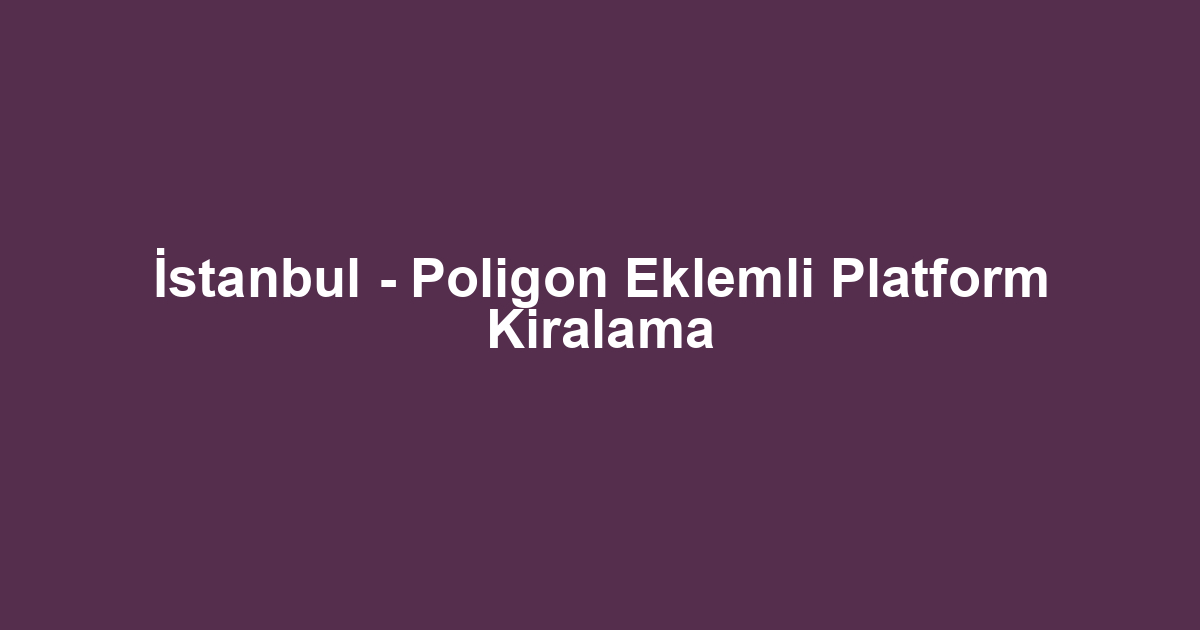 İstanbul - Poligon Eklemli Platform Kiralama