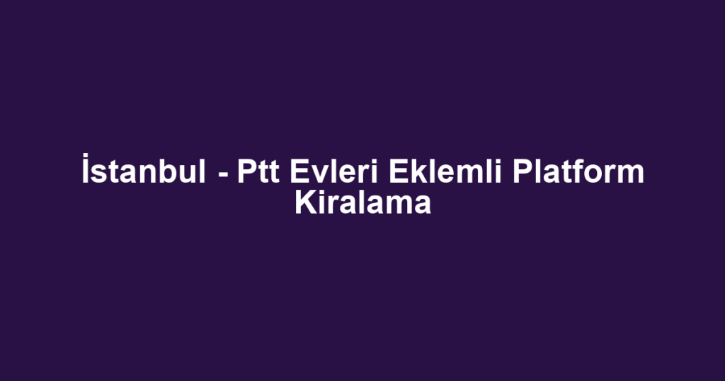 İstanbul - Ptt Evleri Eklemli Platform Kiralama