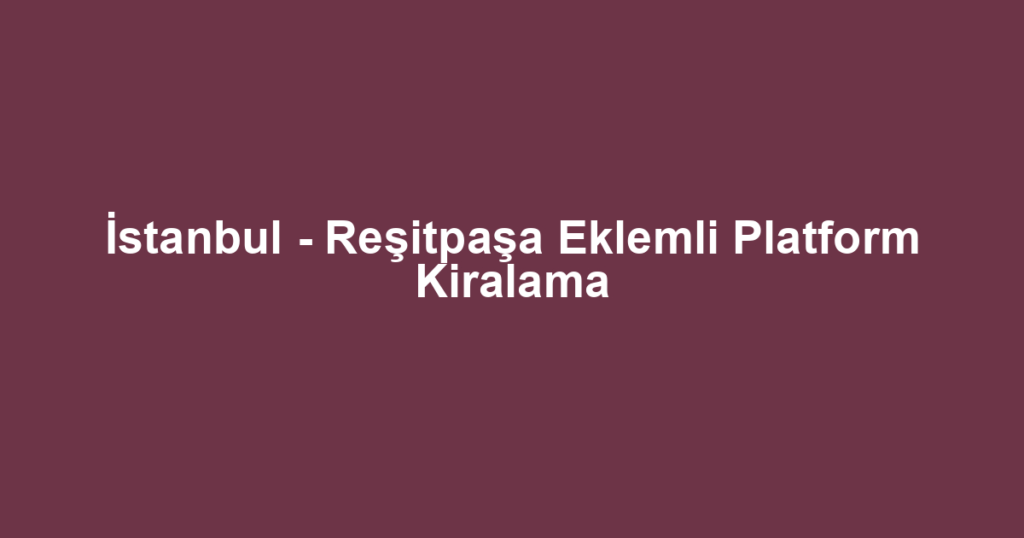İstanbul - Reşitpaşa Eklemli Platform Kiralama