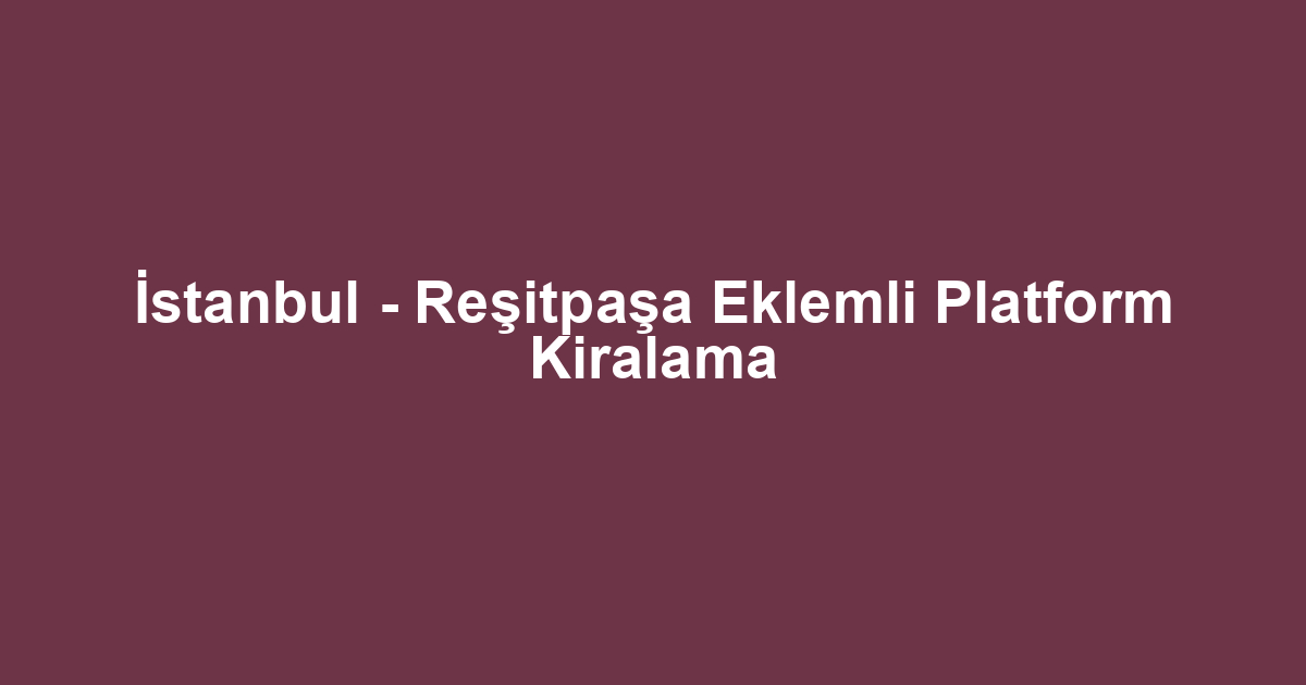 İstanbul - Reşitpaşa Eklemli Platform Kiralama