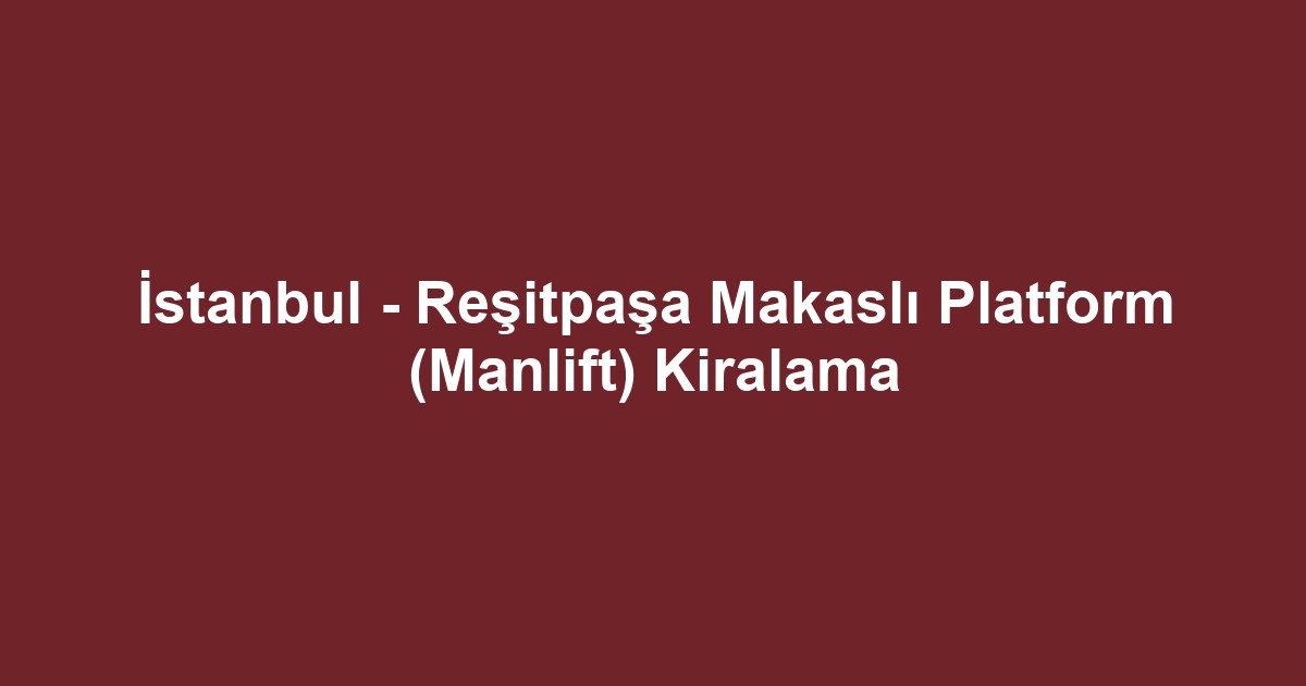 İstanbul - Reşitpaşa Makaslı Platform (Manlift) Kiralama