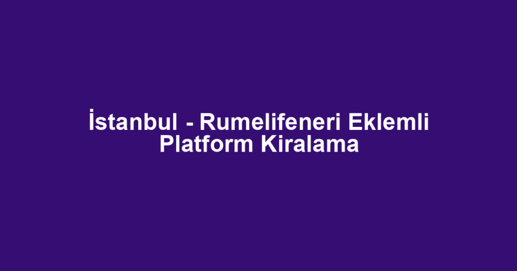 İstanbul - Rumelifeneri Eklemli Platform Kiralama