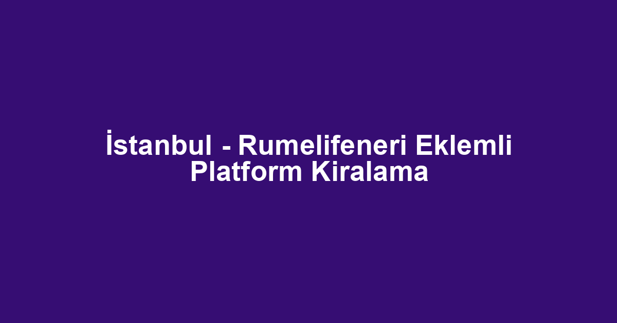 İstanbul - Rumelifeneri Eklemli Platform Kiralama