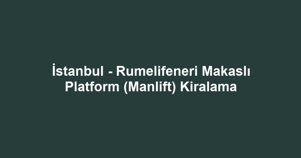 İstanbul - Rumelifeneri Makaslı Platform (Manlift) Kiralama