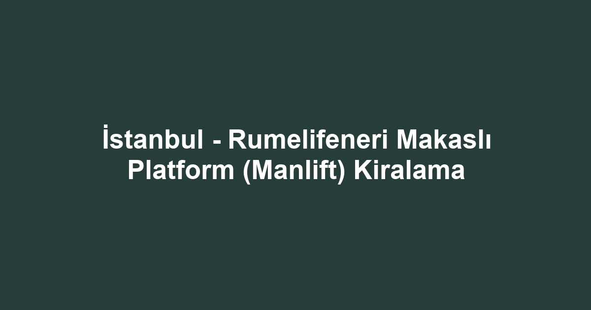 İstanbul - Rumelifeneri Makaslı Platform (Manlift) Kiralama