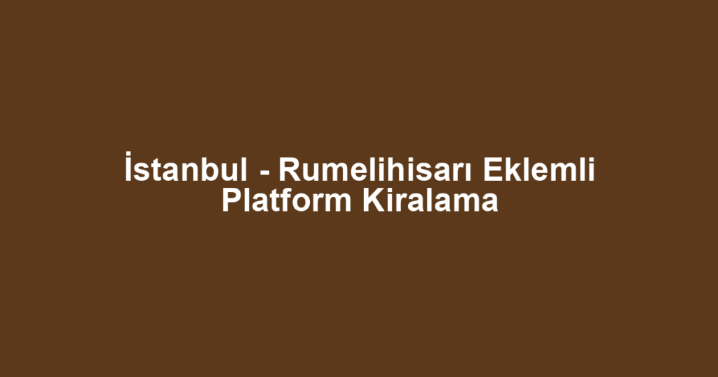 İstanbul - Rumelihisarı Eklemli Platform Kiralama