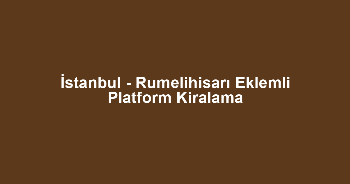 İstanbul - Rumelihisarı Eklemli Platform Kiralama