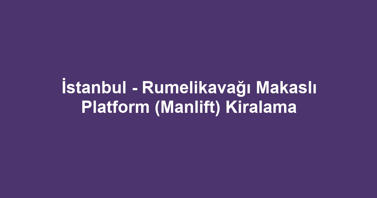 İstanbul - Rumelikavağı Makaslı Platform (Manlift) Kiralama