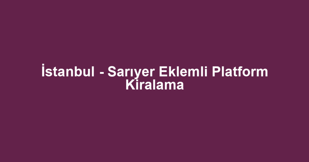 İstanbul - Sarıyer Eklemli Platform Kiralama
