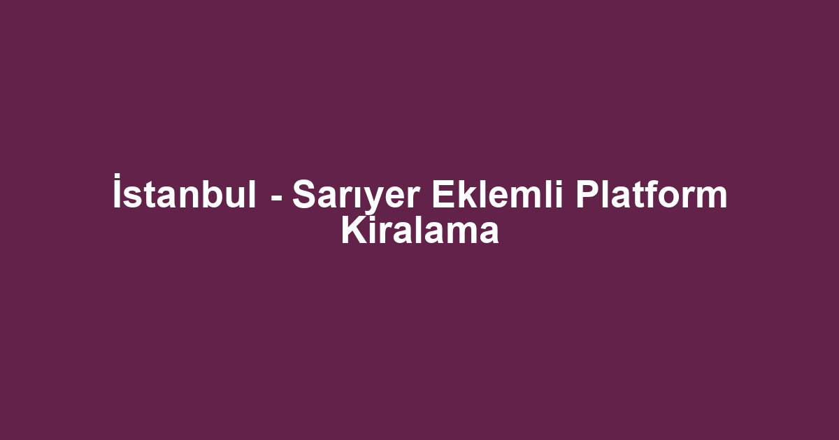 İstanbul - Sarıyer Eklemli Platform Kiralama
