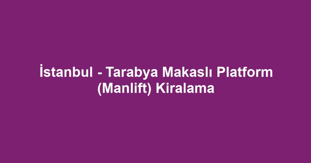 İstanbul - Tarabya Makaslı Platform (Manlift) Kiralama