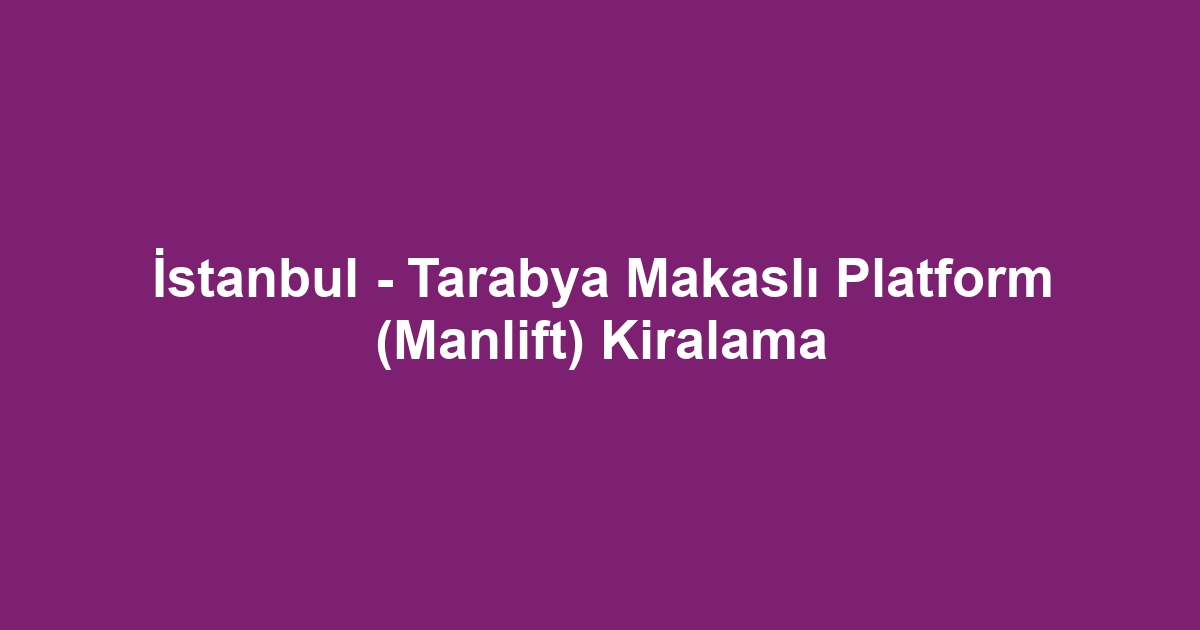 İstanbul - Tarabya Makaslı Platform (Manlift) Kiralama